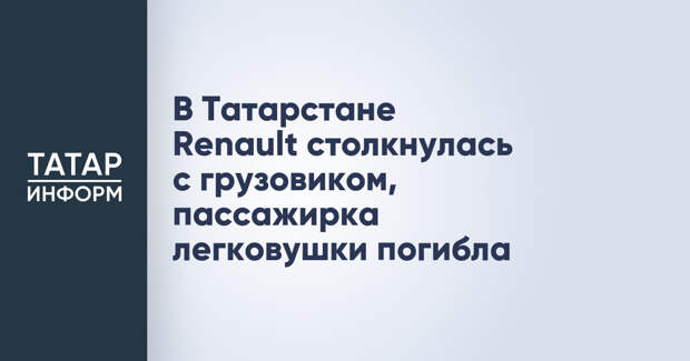В Татарстане Renault столкнулась с грузовиком, пассажирка легковушки погибла