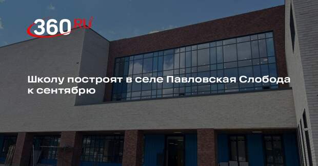 Школу построят в селе Павловская Слобода к сентябрю