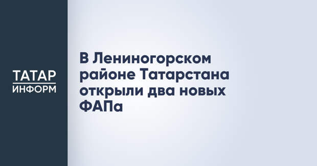 В Лениногорском районе Татарстана открыли два новых ФАПа
