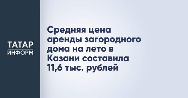 Средняя цена аренды загородного дома на лето в Казани составила 11,6 тыс. рублей