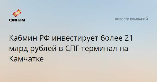 Кабмин РФ инвестирует более 21 млрд рублей в СПГ-терминал на Камчатке