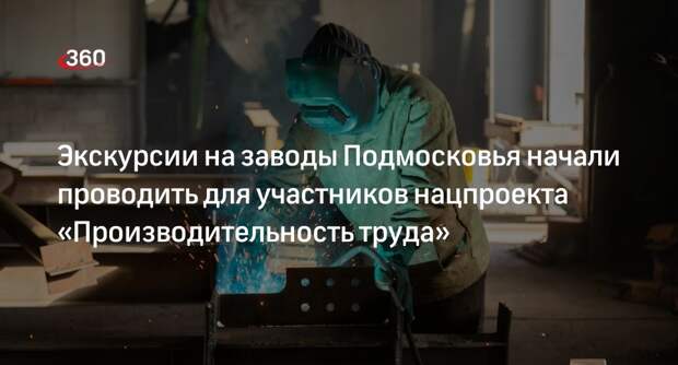 Экскурсии на заводы Подмосковья начали проводить для участников нацпроекта «Производительность труда»