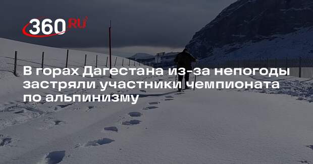 В горах Дагестана из-за непогоды застряли участники чемпионата по альпинизму