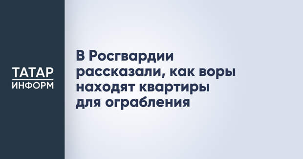 В Росгвардии рассказали, как воры находят квартиры для ограбления
