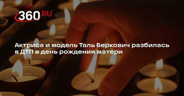 Актриса и модель Таль Беркович разбилась в ДТП в день рождения матери