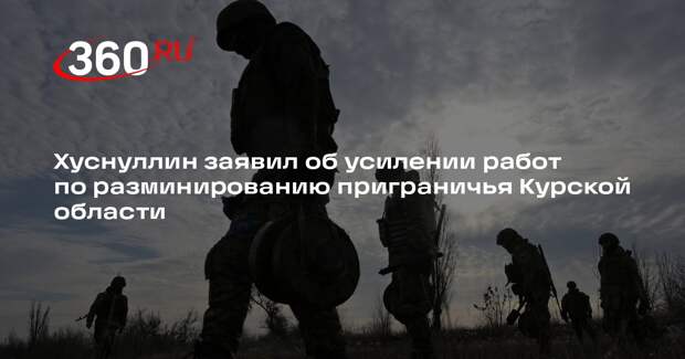 Хуснуллин заявил об усилении работ по разминированию приграничья Курской области