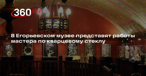 В Егорьевском музее представят работы мастера по кварцевому стеклу