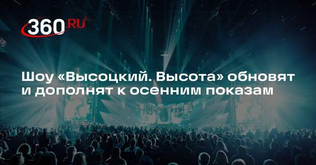 Шоу «Высоцкий. Высота» обновят и дополнят к осенним показам