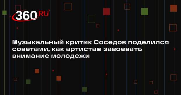 Музыкальный критик Соседов поделился советами, как артистам завоевать внимание молодежи