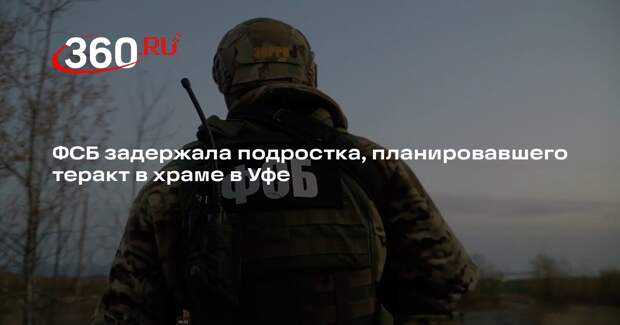 ФСБ задержала подростка, планировавшего теракт в храме в Уфе