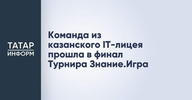Команда из казанского IT-лицея прошла в финал Турнира Знание.Игра