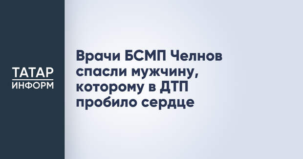 Врачи БСМП Челнов спасли мужчину, которому в ДТП пробило сердце