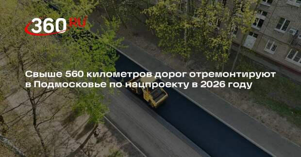 Свыше 560 километров дорог отремонтируют в Подмосковье по нацпроекту в 2026 году