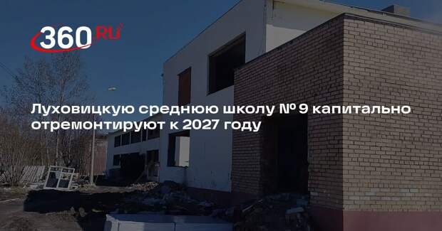 Луховицкую среднюю школу № 9 капитально отремонтируют к 2027 году