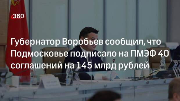 Губернатор Воробьев: Подмосковье на ПМЭФ подписало 40 соглашений на 145 млрд рублей
