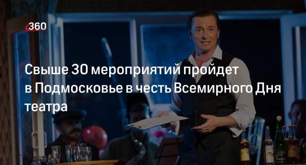 Свыше 30 мероприятий пройдет в Подмосковье в честь Всемирного Дня театра