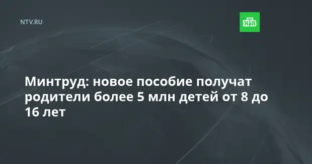 Минтруд: новое пособие получат родители более 5 млн детей от 8 до 16 лет