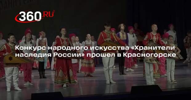 Конкурс народного искусства «Хранители наследия России» прошел в Красногорске