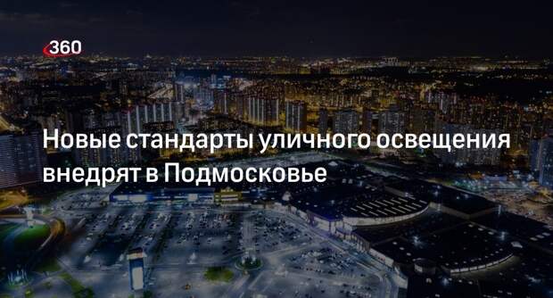 Новые стандарты уличного освещения внедрят в Подмосковье