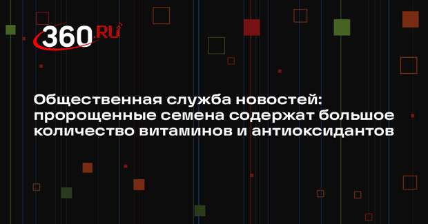 Общественная служба новостей: пророщенные семена содержат большое количество витаминов и антиоксидантов