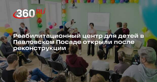 Реабилитационный центр для детей в Павловском Посаде открыли после реконструкции