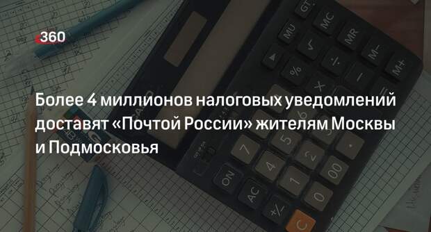 Более 4 миллионов налоговых уведомлений доставят «Почтой России» жителям Москвы и Подмосковья