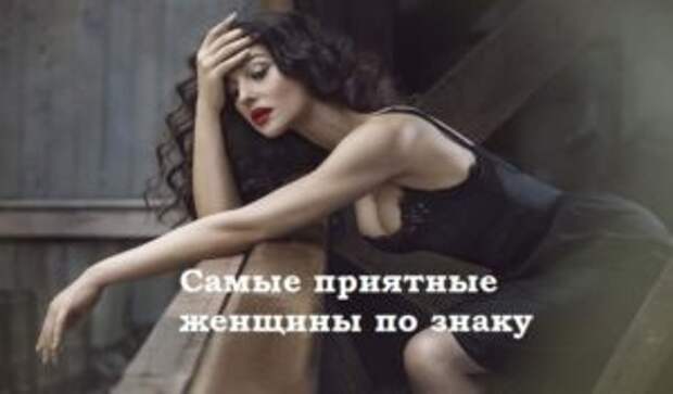Самые приятные женщины по знаку Зодиака. Узнай какая ты?