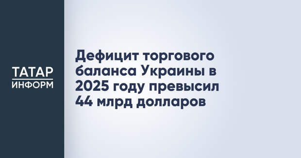 Дефицит торгового баланса Украины в 2025 году превысил 44 млрд долларов