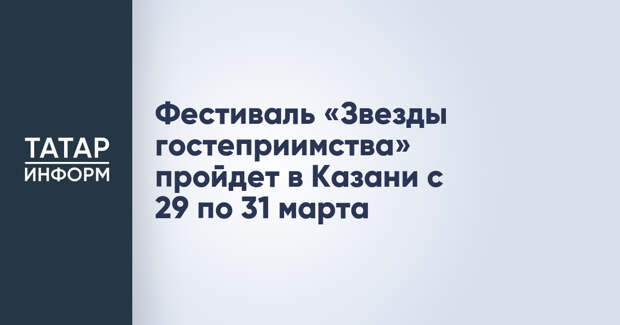Фестиваль «Звезды гостеприимства» пройдет в Казани с 29 по 31 марта