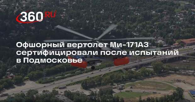 Офшорный вертолет Ми-171А3 сертифицировали после испытаний в Подмосковье