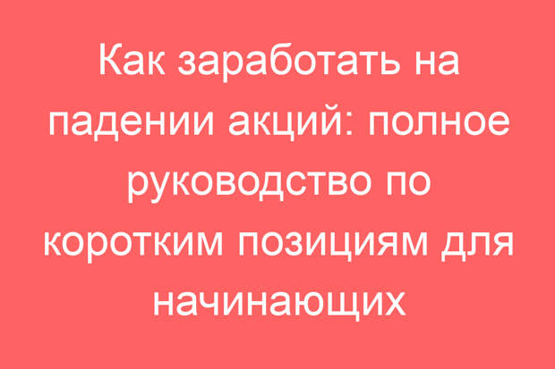 Как заработать на падении акций: полное руководство по коротким позициям для начинающих