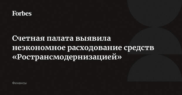 Счетная палата выявила неэкономное расходование средств «Ространсмодернизацией»