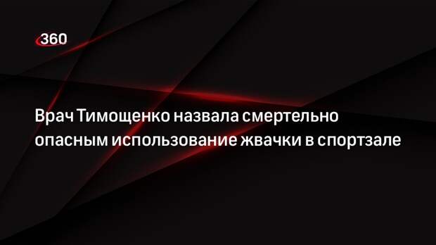 Врач Тимощенко назвала смертельно опасным использование жвачки в спортзале