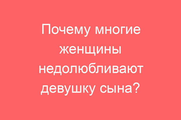 Почему многие женщины недолюбливают девушку сына?