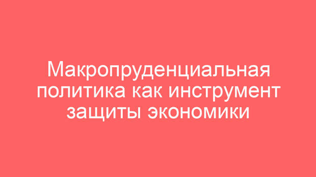 Макропруденциальная политика как инструмент защиты экономики