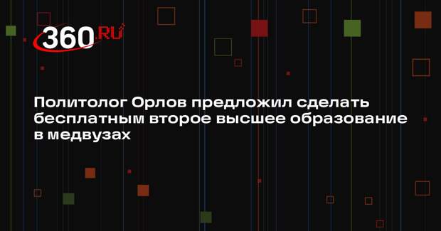 Политолог Орлов предложил сделать бесплатным второе высшее образование в медвузах