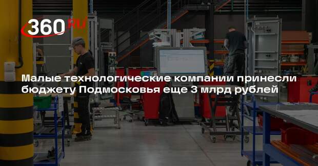 Малые технологические компании принесли бюджету Подмосковья еще 3 млрд рублей