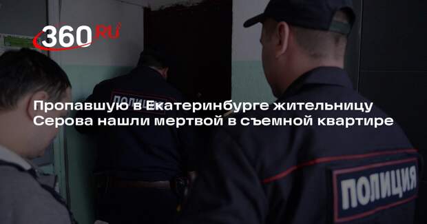 Пропавшую в Екатеринбурге жительницу Серова нашли мертвой в съемной квартире