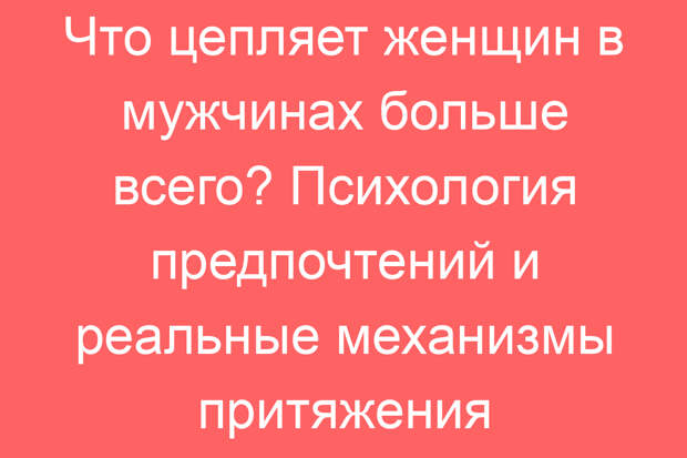 Что цепляет женщин в мужчинах больше всего? Психология предпочтений и реальные механизмы притяжения