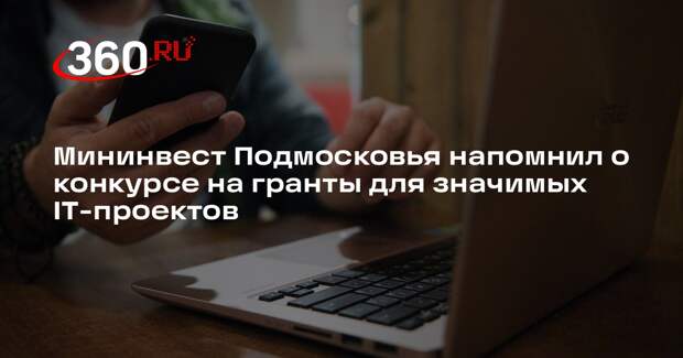 Мининвест Подмосковья напомнил о конкурсе на гранты для значимых IT-проектов