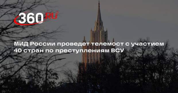 МИД России проведет телемост с участием 40 стран по преступлениям ВСУ