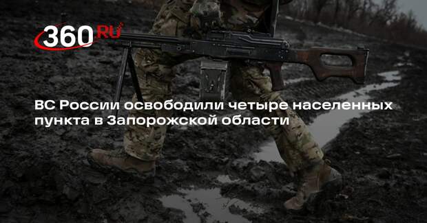 ВС России освободили четыре населенных пункта в Запорожской области
