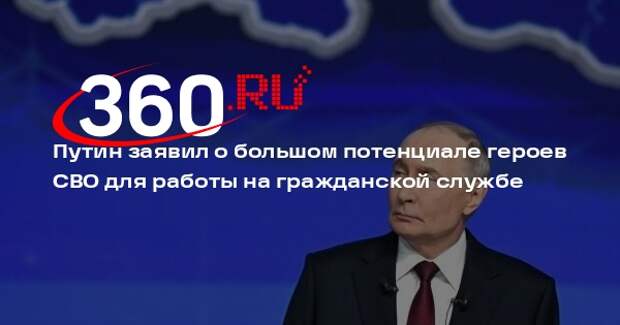 Путин заявил о большом потенциале героев СВО для работы на гражданской службе