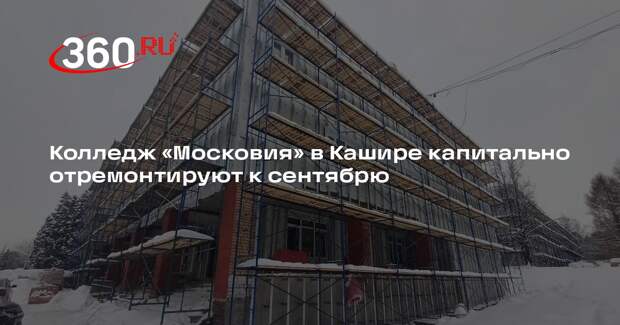 Колледж «Московия» в Кашире капитально отремонтируют к сентябрю