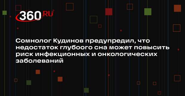 Сомнолог Кудинов предупредил, что недостаток глубоого сна может повысить риск инфекционных и онкологических заболеваний