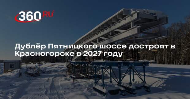 Строительство дублера «Пятницкое шоссе» на участке «Митино-ЦКАД» будет завершено к концу 2027 года