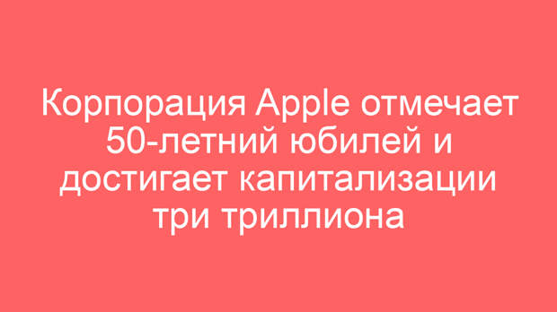 Корпорация Apple отмечает 50-летний юбилей и достигает капитализации три триллиона