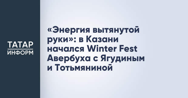 «Энергия вытянутой руки»: в Казани начался Winter Fest Авербуха с Ягудиным и Тотьмяниной