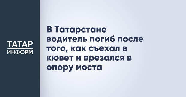 В Татарстане водитель погиб после того, как съехал в кювет и врезался в опору моста