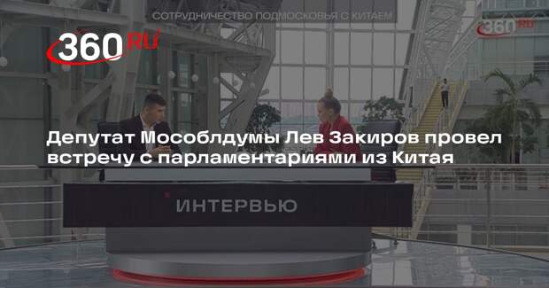 Депутат Мособлдумы Лев Закиров провел встречу с парламентариями из Китая